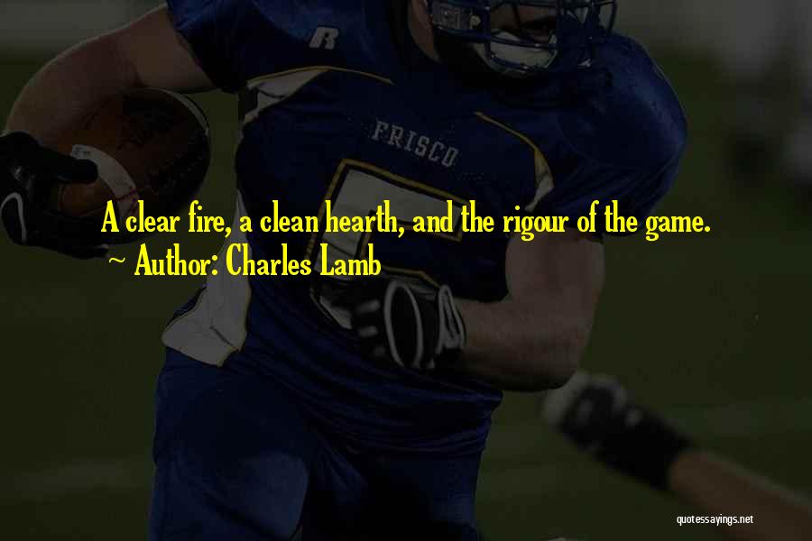 Charles Lamb Quotes: A Clear Fire, A Clean Hearth, And The Rigour Of The Game.