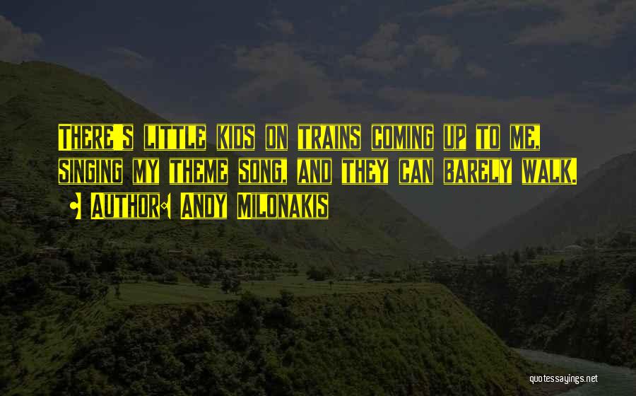 Andy Milonakis Quotes: There's Little Kids On Trains Coming Up To Me, Singing My Theme Song, And They Can Barely Walk.