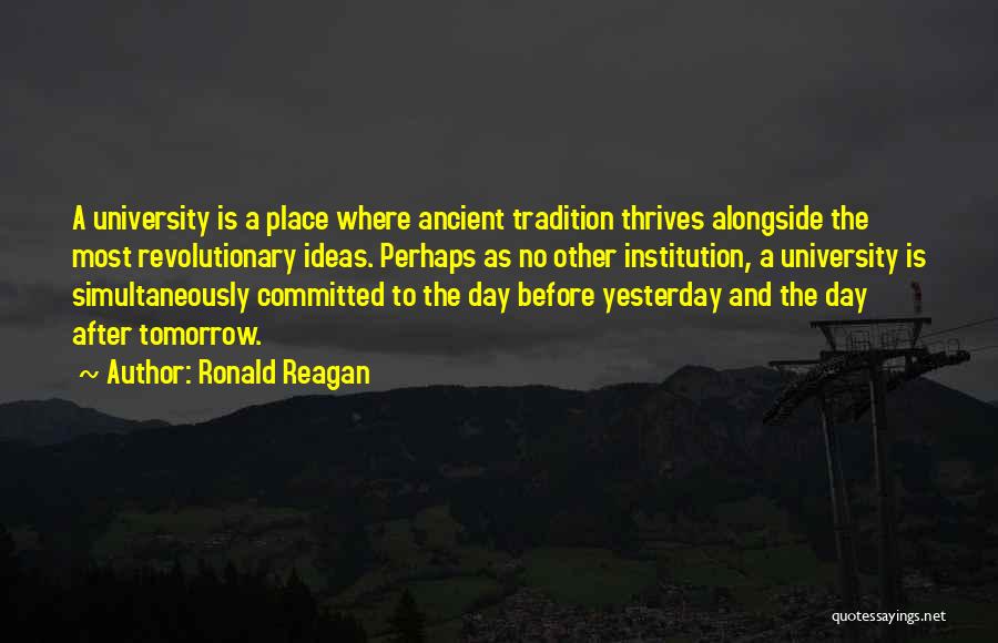 Ronald Reagan Quotes: A University Is A Place Where Ancient Tradition Thrives Alongside The Most Revolutionary Ideas. Perhaps As No Other Institution, A