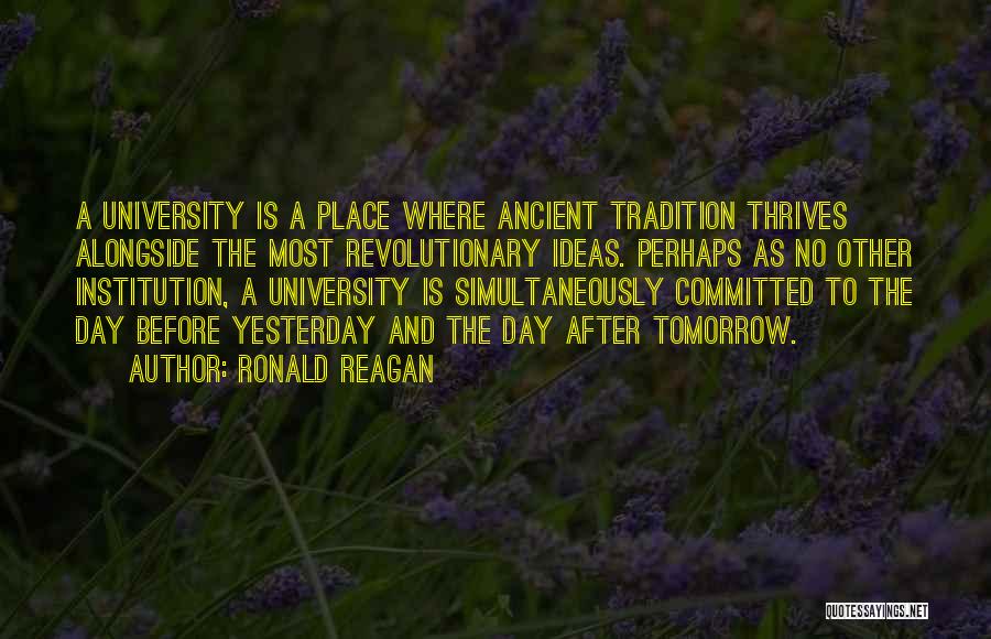 Ronald Reagan Quotes: A University Is A Place Where Ancient Tradition Thrives Alongside The Most Revolutionary Ideas. Perhaps As No Other Institution, A