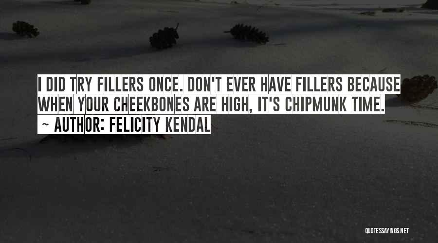 Felicity Kendal Quotes: I Did Try Fillers Once. Don't Ever Have Fillers Because When Your Cheekbones Are High, It's Chipmunk Time.