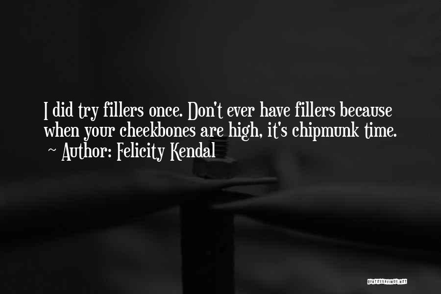 Felicity Kendal Quotes: I Did Try Fillers Once. Don't Ever Have Fillers Because When Your Cheekbones Are High, It's Chipmunk Time.