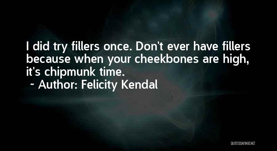 Felicity Kendal Quotes: I Did Try Fillers Once. Don't Ever Have Fillers Because When Your Cheekbones Are High, It's Chipmunk Time.