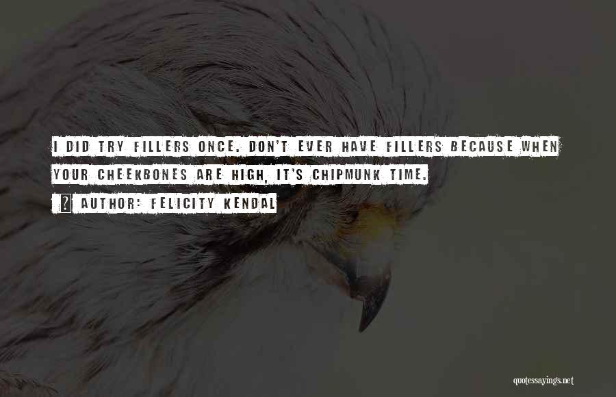 Felicity Kendal Quotes: I Did Try Fillers Once. Don't Ever Have Fillers Because When Your Cheekbones Are High, It's Chipmunk Time.