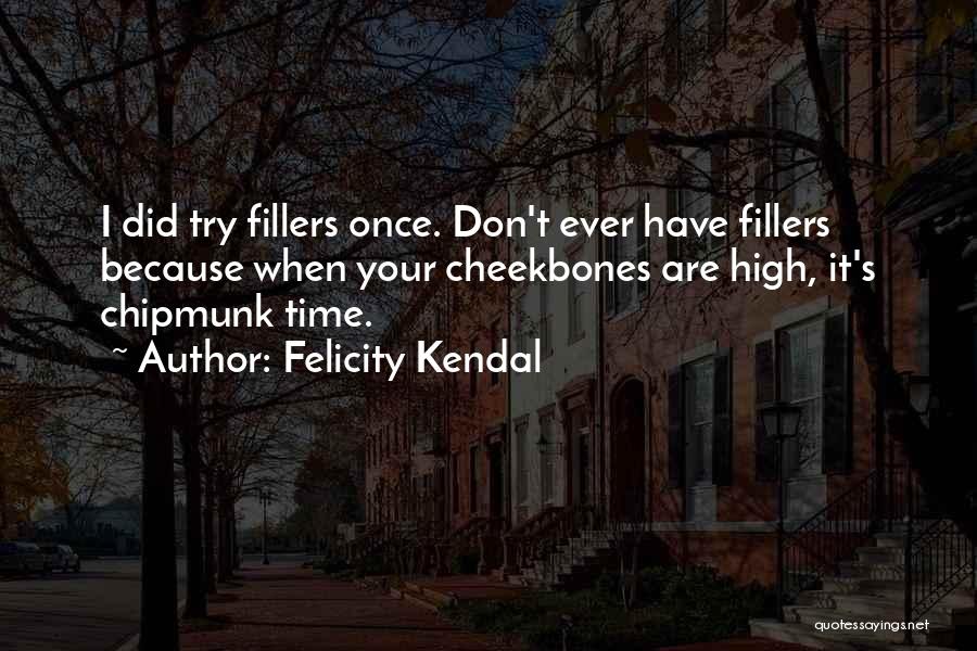 Felicity Kendal Quotes: I Did Try Fillers Once. Don't Ever Have Fillers Because When Your Cheekbones Are High, It's Chipmunk Time.