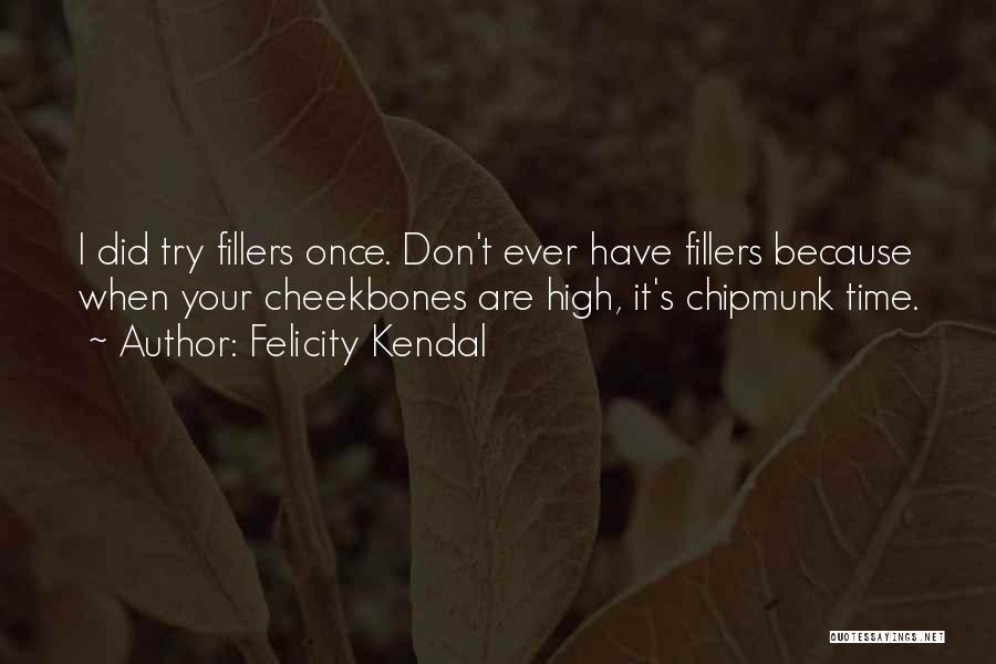 Felicity Kendal Quotes: I Did Try Fillers Once. Don't Ever Have Fillers Because When Your Cheekbones Are High, It's Chipmunk Time.