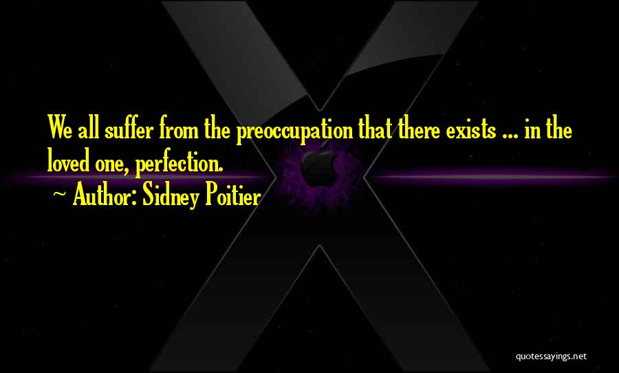 Sidney Poitier Quotes: We All Suffer From The Preoccupation That There Exists ... In The Loved One, Perfection.