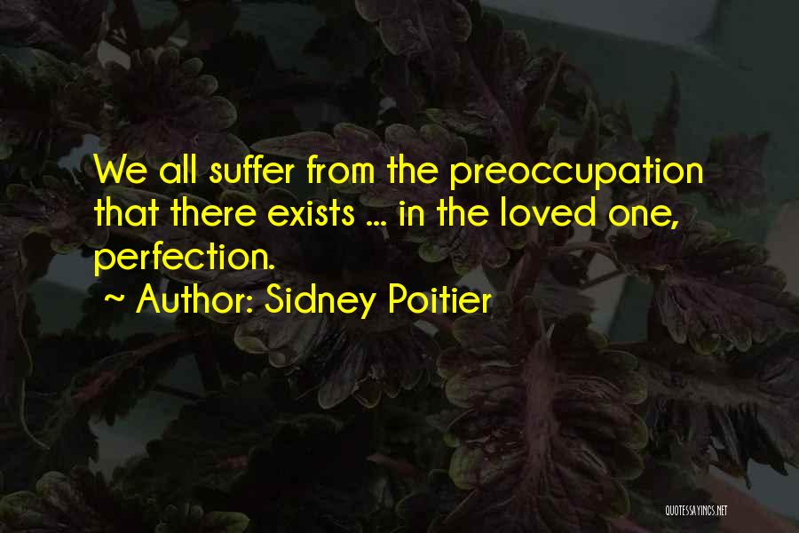 Sidney Poitier Quotes: We All Suffer From The Preoccupation That There Exists ... In The Loved One, Perfection.