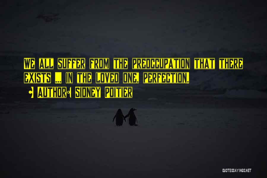 Sidney Poitier Quotes: We All Suffer From The Preoccupation That There Exists ... In The Loved One, Perfection.