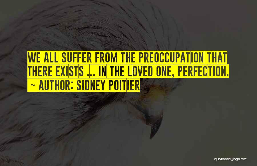 Sidney Poitier Quotes: We All Suffer From The Preoccupation That There Exists ... In The Loved One, Perfection.