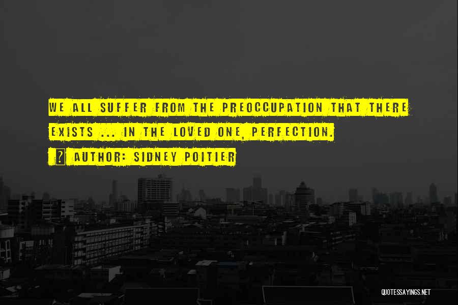 Sidney Poitier Quotes: We All Suffer From The Preoccupation That There Exists ... In The Loved One, Perfection.