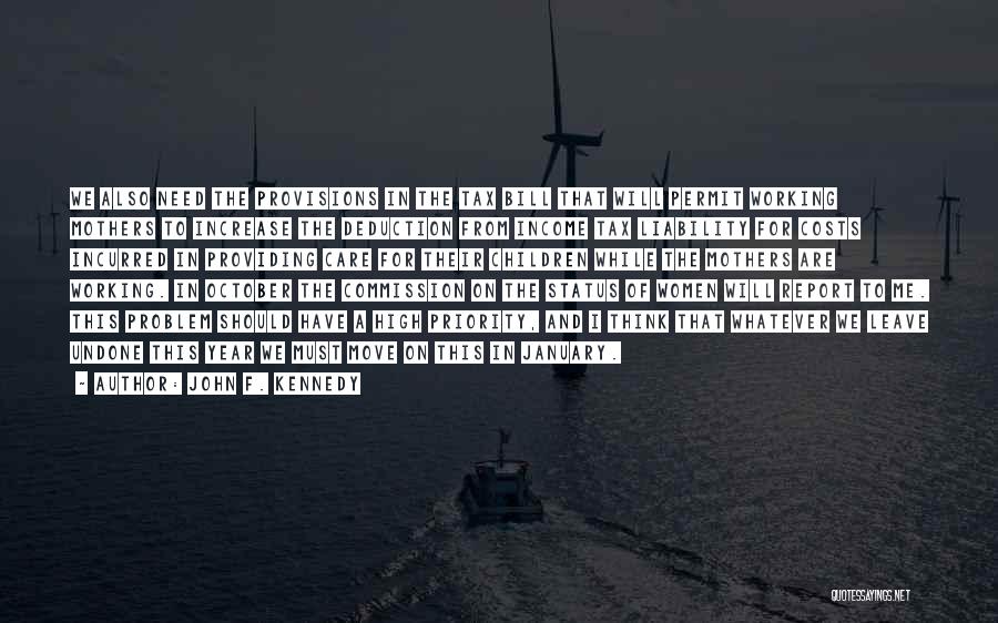 John F. Kennedy Quotes: We Also Need The Provisions In The Tax Bill That Will Permit Working Mothers To Increase The Deduction From Income