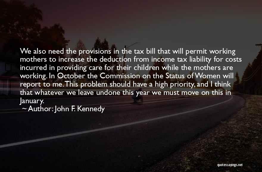 John F. Kennedy Quotes: We Also Need The Provisions In The Tax Bill That Will Permit Working Mothers To Increase The Deduction From Income