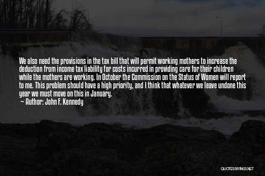 John F. Kennedy Quotes: We Also Need The Provisions In The Tax Bill That Will Permit Working Mothers To Increase The Deduction From Income