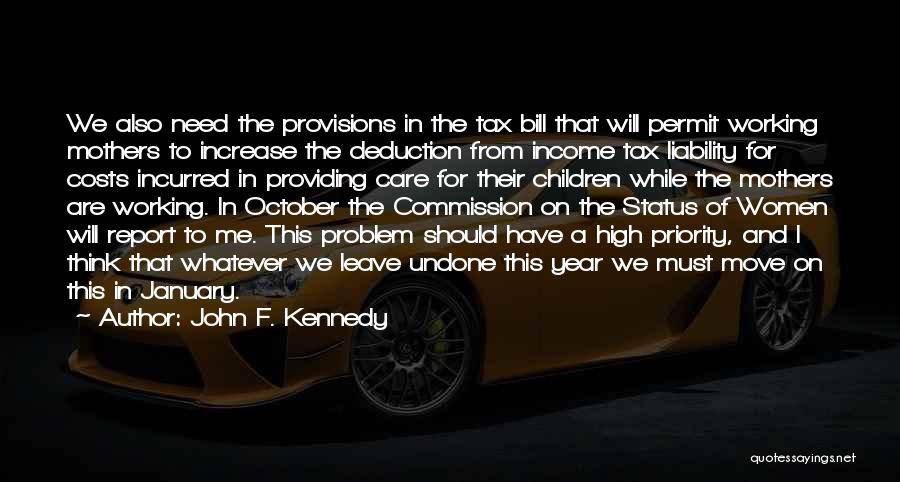 John F. Kennedy Quotes: We Also Need The Provisions In The Tax Bill That Will Permit Working Mothers To Increase The Deduction From Income