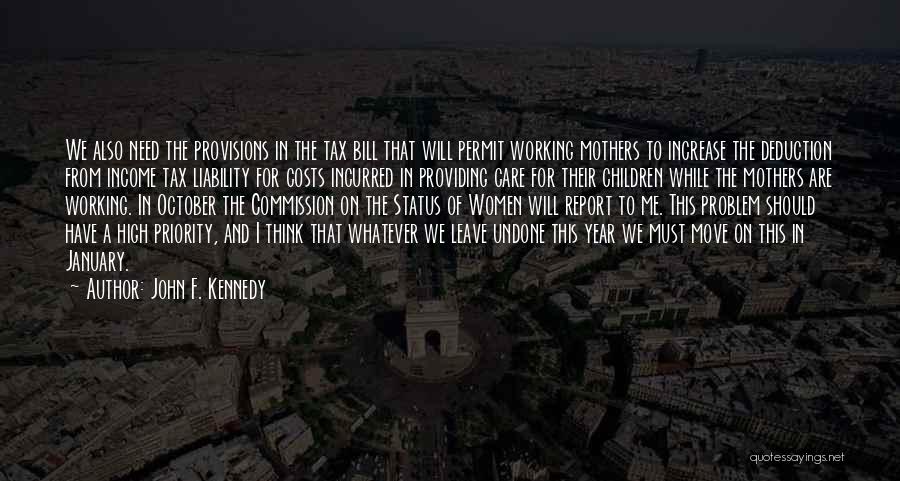 John F. Kennedy Quotes: We Also Need The Provisions In The Tax Bill That Will Permit Working Mothers To Increase The Deduction From Income