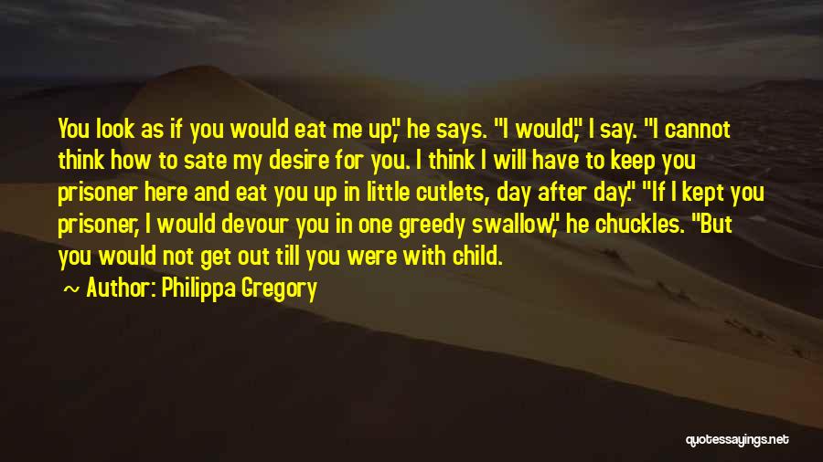 Philippa Gregory Quotes: You Look As If You Would Eat Me Up, He Says. I Would, I Say. I Cannot Think How To