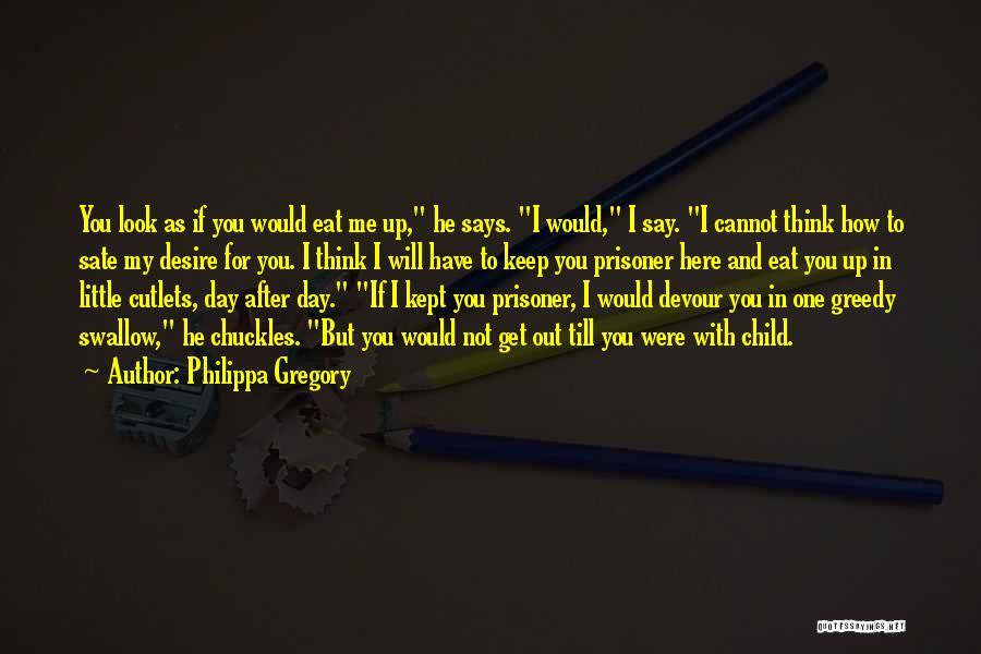 Philippa Gregory Quotes: You Look As If You Would Eat Me Up, He Says. I Would, I Say. I Cannot Think How To