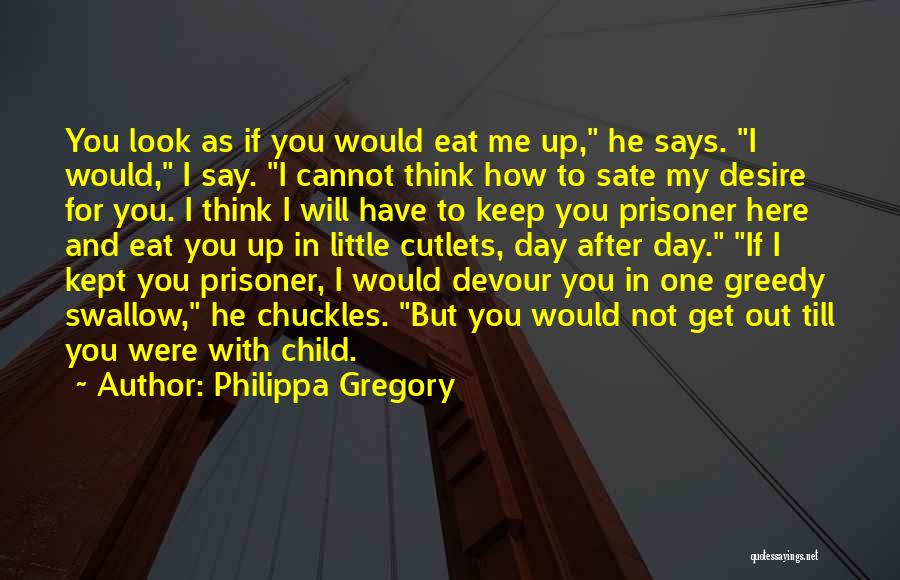 Philippa Gregory Quotes: You Look As If You Would Eat Me Up, He Says. I Would, I Say. I Cannot Think How To