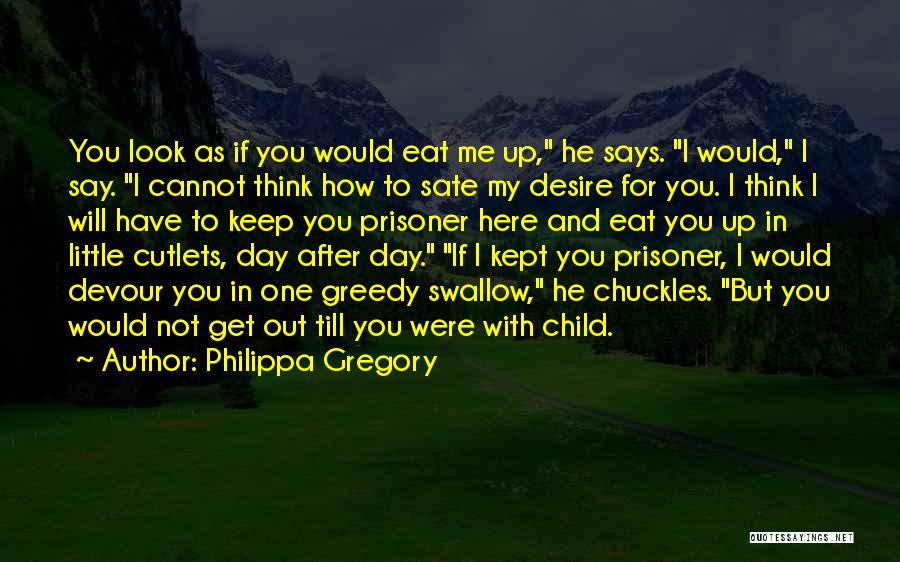 Philippa Gregory Quotes: You Look As If You Would Eat Me Up, He Says. I Would, I Say. I Cannot Think How To