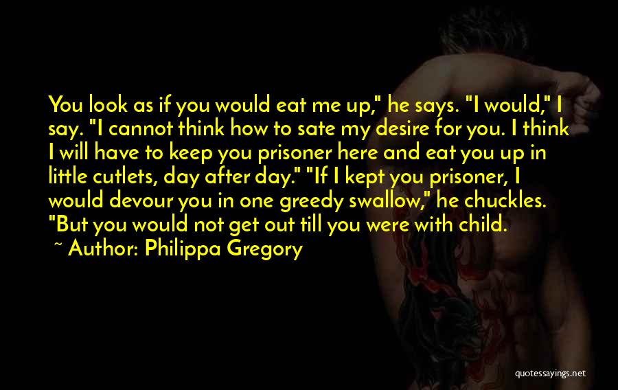 Philippa Gregory Quotes: You Look As If You Would Eat Me Up, He Says. I Would, I Say. I Cannot Think How To