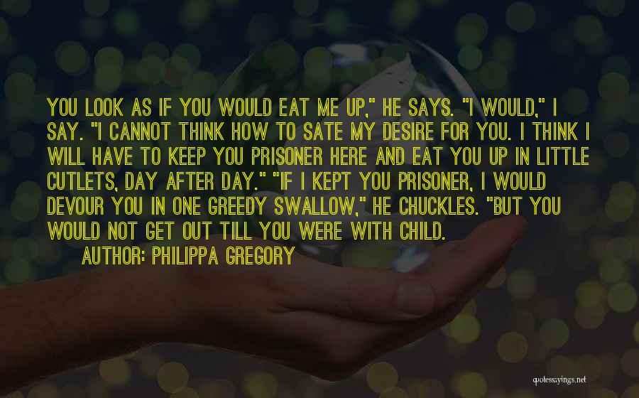 Philippa Gregory Quotes: You Look As If You Would Eat Me Up, He Says. I Would, I Say. I Cannot Think How To