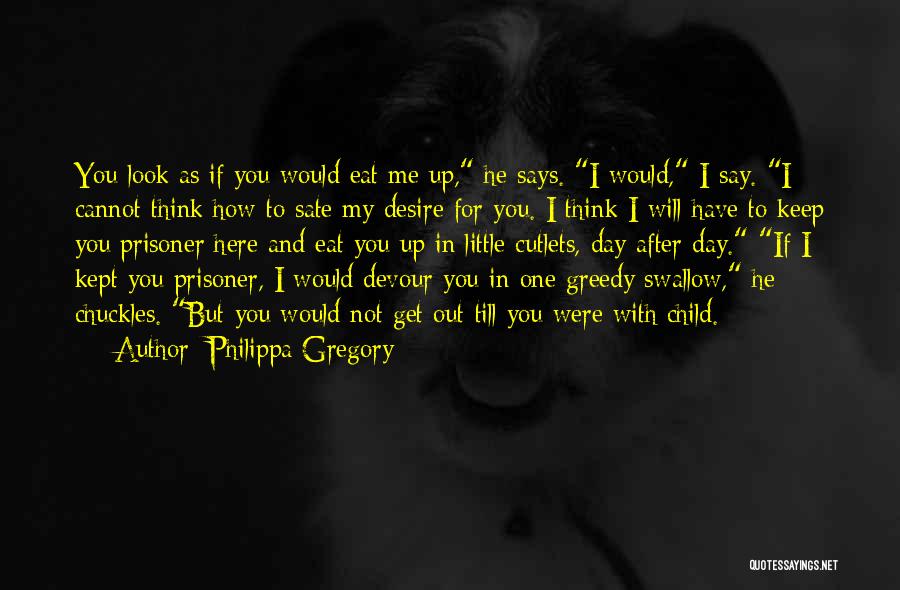 Philippa Gregory Quotes: You Look As If You Would Eat Me Up, He Says. I Would, I Say. I Cannot Think How To