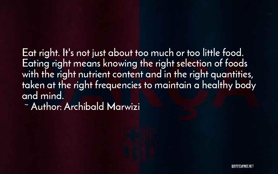 Archibald Marwizi Quotes: Eat Right. It's Not Just About Too Much Or Too Little Food. Eating Right Means Knowing The Right Selection Of