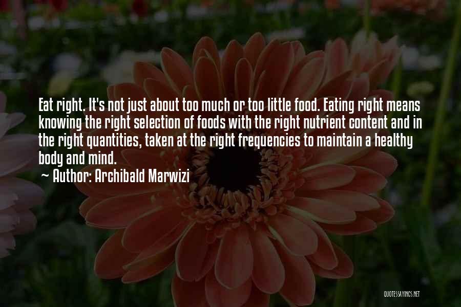 Archibald Marwizi Quotes: Eat Right. It's Not Just About Too Much Or Too Little Food. Eating Right Means Knowing The Right Selection Of