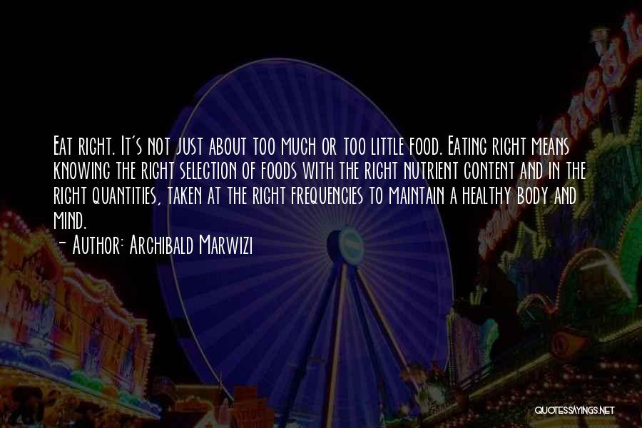 Archibald Marwizi Quotes: Eat Right. It's Not Just About Too Much Or Too Little Food. Eating Right Means Knowing The Right Selection Of