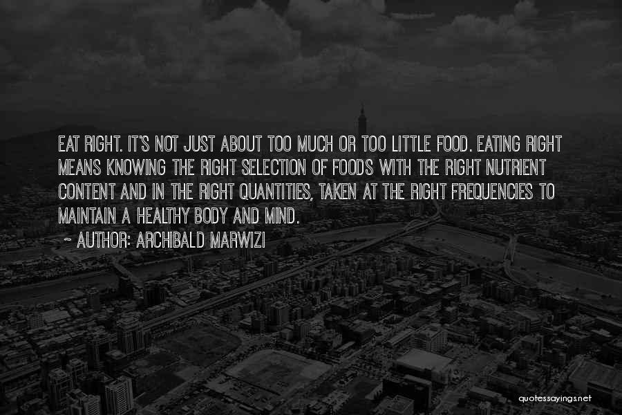 Archibald Marwizi Quotes: Eat Right. It's Not Just About Too Much Or Too Little Food. Eating Right Means Knowing The Right Selection Of