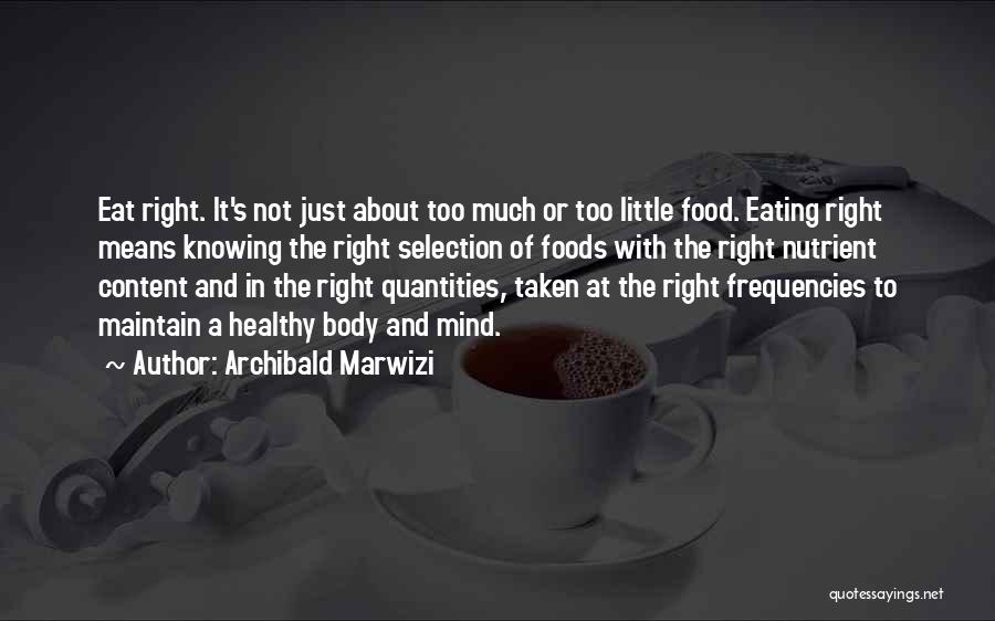 Archibald Marwizi Quotes: Eat Right. It's Not Just About Too Much Or Too Little Food. Eating Right Means Knowing The Right Selection Of