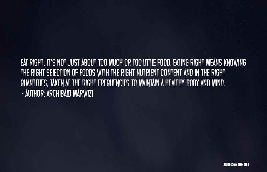 Archibald Marwizi Quotes: Eat Right. It's Not Just About Too Much Or Too Little Food. Eating Right Means Knowing The Right Selection Of