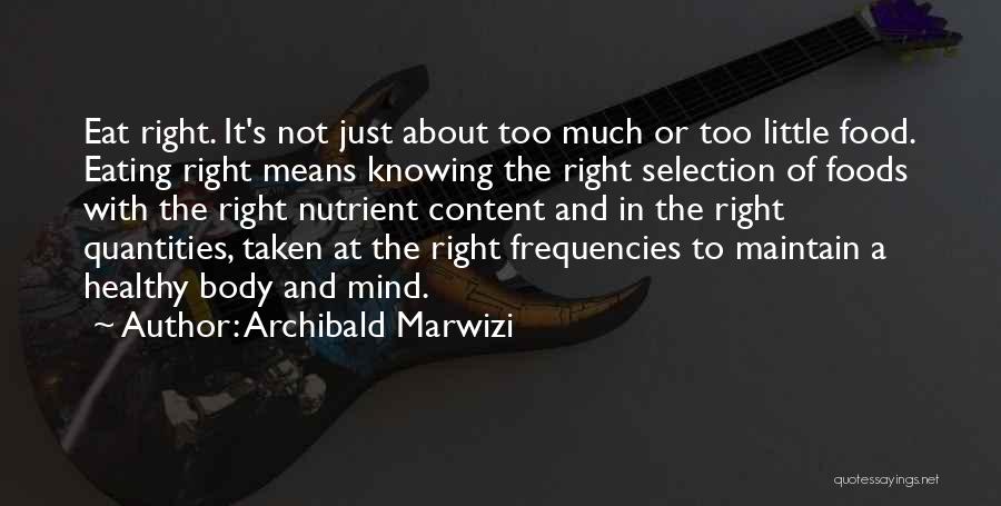 Archibald Marwizi Quotes: Eat Right. It's Not Just About Too Much Or Too Little Food. Eating Right Means Knowing The Right Selection Of