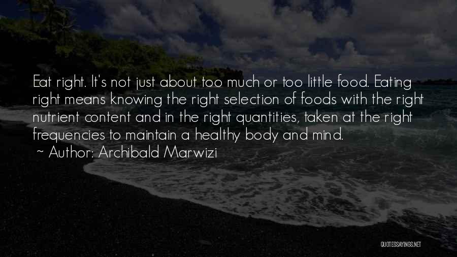 Archibald Marwizi Quotes: Eat Right. It's Not Just About Too Much Or Too Little Food. Eating Right Means Knowing The Right Selection Of