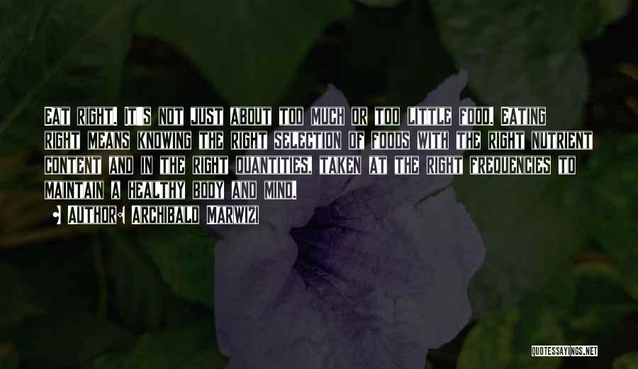 Archibald Marwizi Quotes: Eat Right. It's Not Just About Too Much Or Too Little Food. Eating Right Means Knowing The Right Selection Of