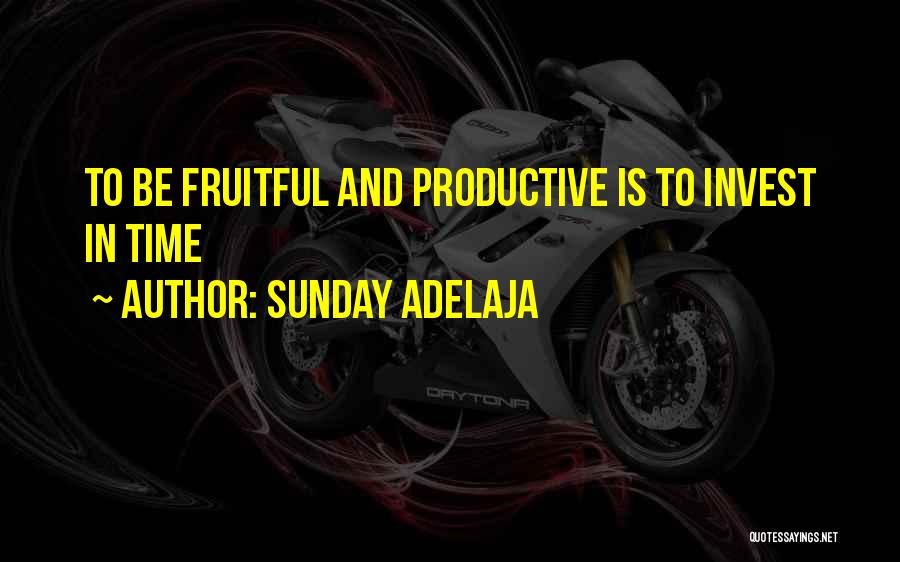 Sunday Adelaja Quotes: To Be Fruitful And Productive Is To Invest In Time