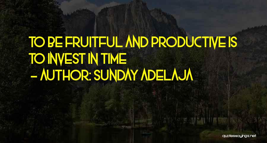 Sunday Adelaja Quotes: To Be Fruitful And Productive Is To Invest In Time