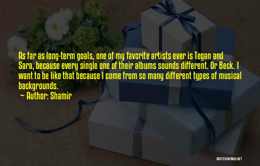 Shamir Quotes: As Far As Long-term Goals, One Of My Favorite Artists Ever Is Tegan And Sara, Because Every Single One Of