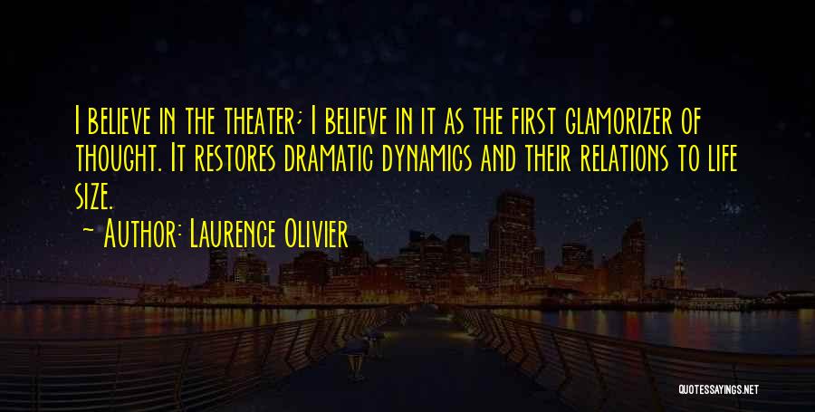 Laurence Olivier Quotes: I Believe In The Theater; I Believe In It As The First Glamorizer Of Thought. It Restores Dramatic Dynamics And