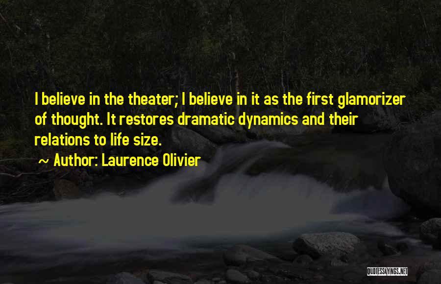 Laurence Olivier Quotes: I Believe In The Theater; I Believe In It As The First Glamorizer Of Thought. It Restores Dramatic Dynamics And