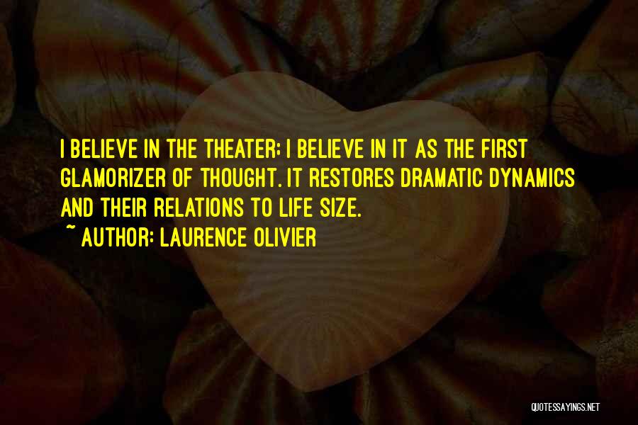 Laurence Olivier Quotes: I Believe In The Theater; I Believe In It As The First Glamorizer Of Thought. It Restores Dramatic Dynamics And