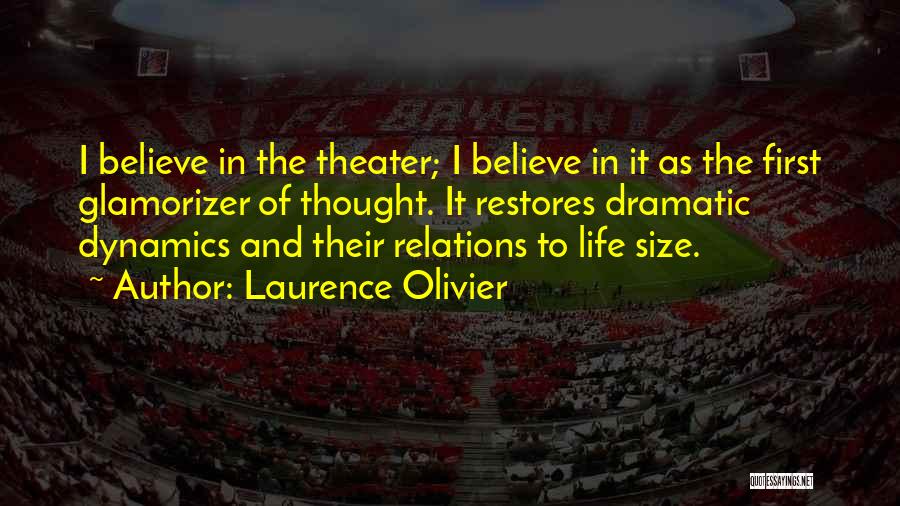 Laurence Olivier Quotes: I Believe In The Theater; I Believe In It As The First Glamorizer Of Thought. It Restores Dramatic Dynamics And