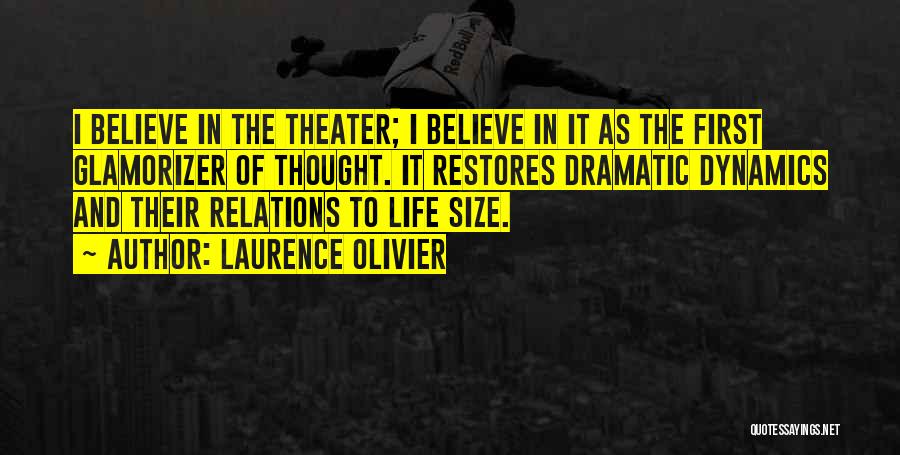 Laurence Olivier Quotes: I Believe In The Theater; I Believe In It As The First Glamorizer Of Thought. It Restores Dramatic Dynamics And