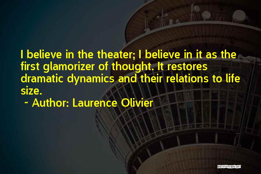 Laurence Olivier Quotes: I Believe In The Theater; I Believe In It As The First Glamorizer Of Thought. It Restores Dramatic Dynamics And