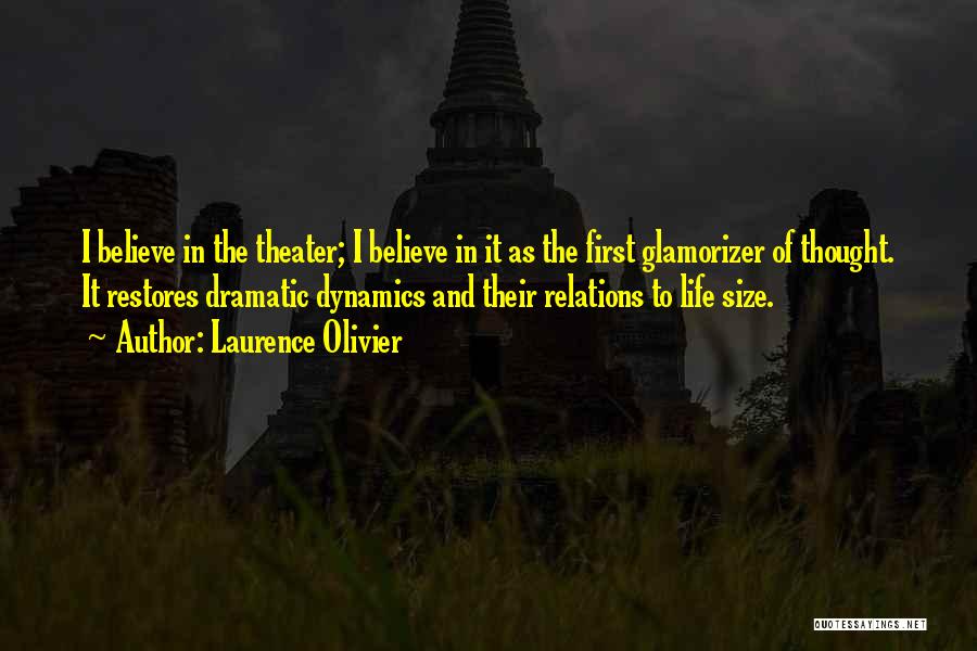 Laurence Olivier Quotes: I Believe In The Theater; I Believe In It As The First Glamorizer Of Thought. It Restores Dramatic Dynamics And