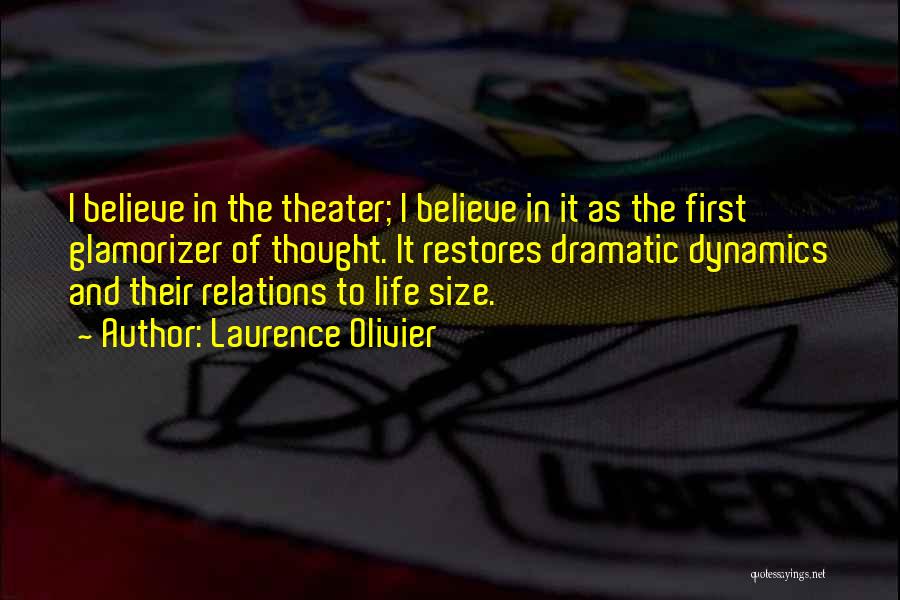 Laurence Olivier Quotes: I Believe In The Theater; I Believe In It As The First Glamorizer Of Thought. It Restores Dramatic Dynamics And