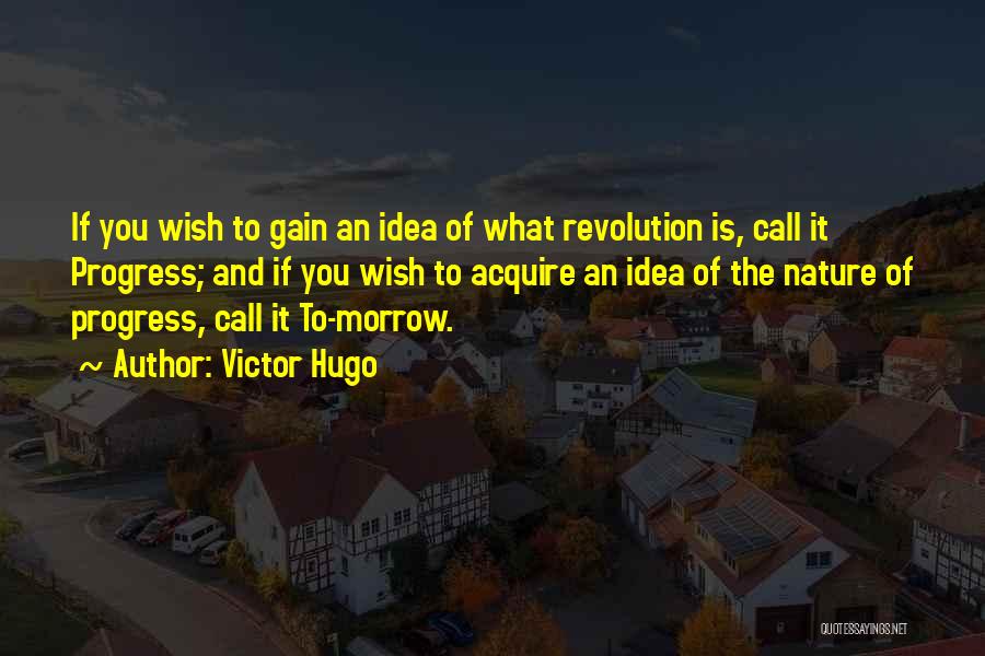 Victor Hugo Quotes: If You Wish To Gain An Idea Of What Revolution Is, Call It Progress; And If You Wish To Acquire