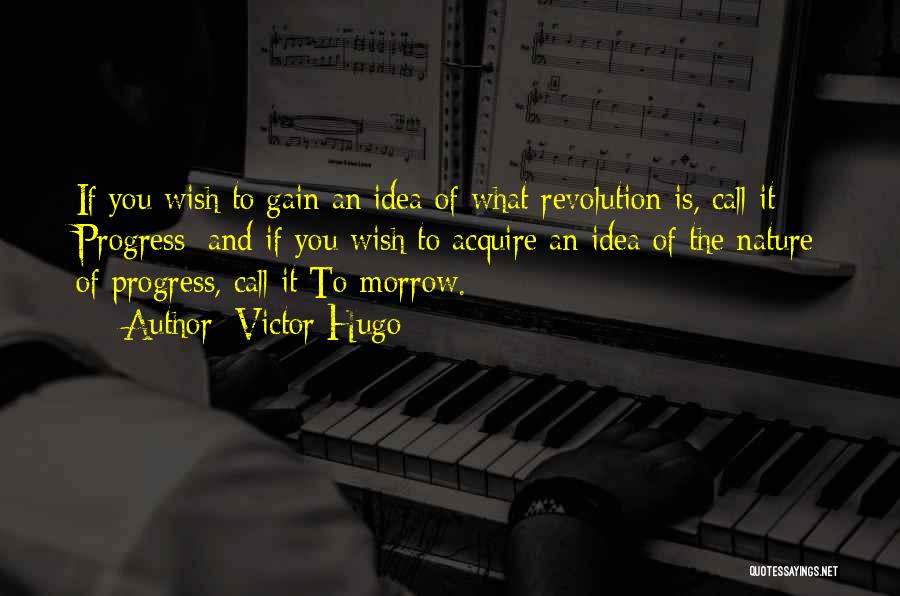 Victor Hugo Quotes: If You Wish To Gain An Idea Of What Revolution Is, Call It Progress; And If You Wish To Acquire