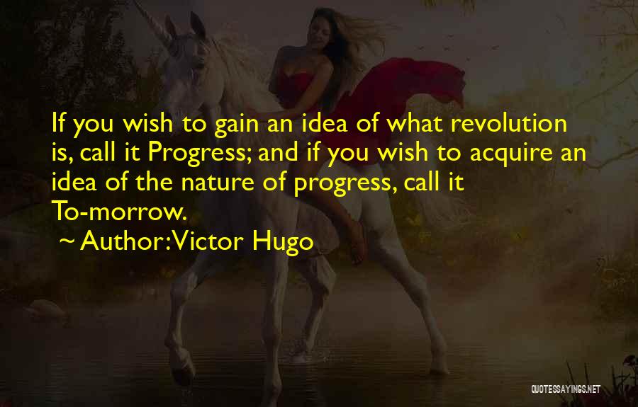Victor Hugo Quotes: If You Wish To Gain An Idea Of What Revolution Is, Call It Progress; And If You Wish To Acquire